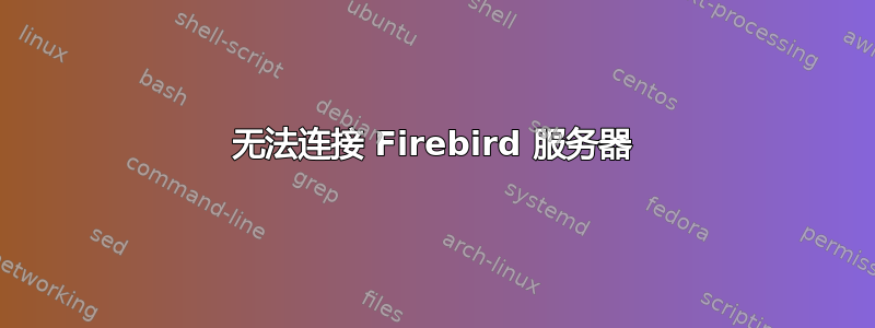 无法连接 Firebird 服务器