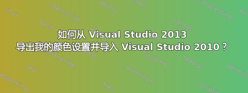 如何从 Visual Studio 2013 导出我的颜色设置并导入 Visual Studio 2010？