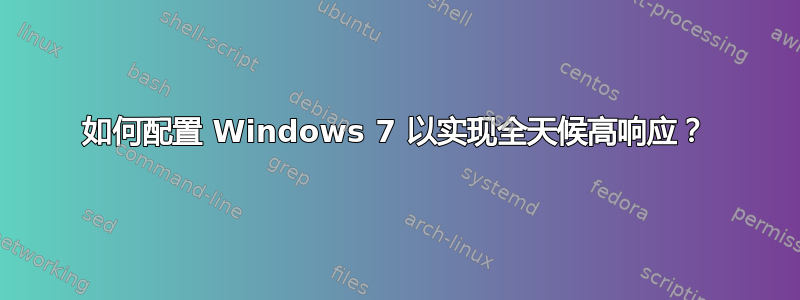 如何配置 Windows 7 以实现全天候高响应？