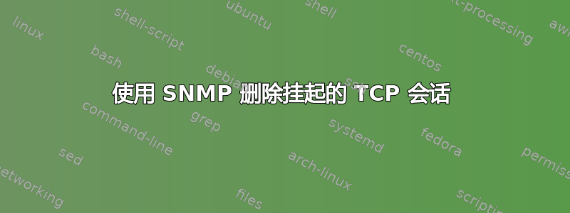 使用 SNMP 删除挂起的 TCP 会话