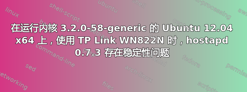 在运行内核 3.2.0-58-generic 的 Ubuntu 12.04 x64 上，使用 TP Link WN822N 时，hostapd 0.7.3 存在稳定性问题