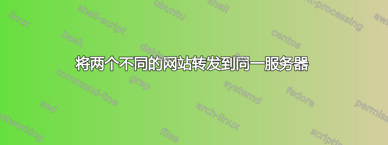 将两个不同的网站转发到同一服务器