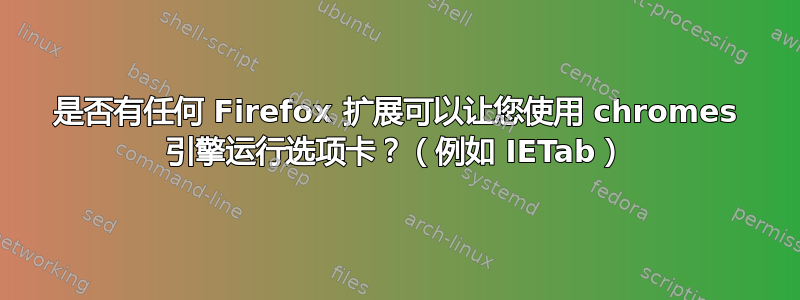 是否有任何 Firefox 扩展可以让您使用 chromes 引擎运行选项卡？（例如 IETab）