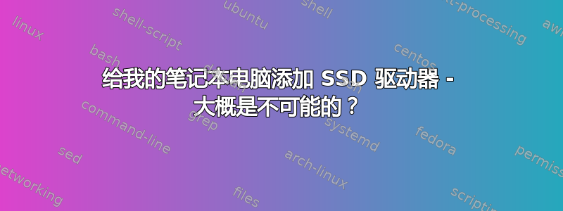 给我的笔记本电脑添加 SSD 驱动器 - 大概是不可能的？