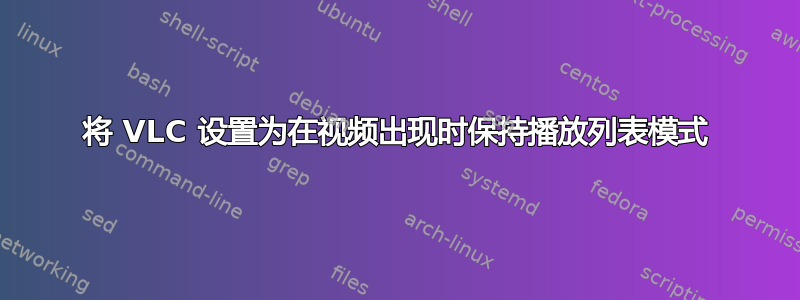 将 VLC 设置为在视频出现时保持播放列表模式