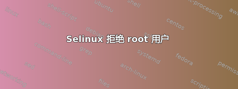 Selinux 拒绝 root 用户