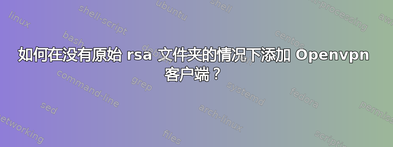 如何在没有原始 rsa 文件夹的情况下添加 Openvpn 客户端？