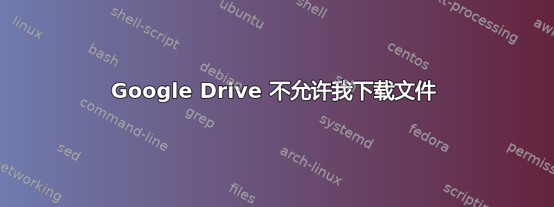 Google Drive 不允许我下载文件