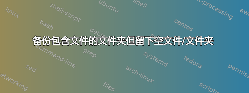 备份包含文件的文件夹但留下空文件/文件夹