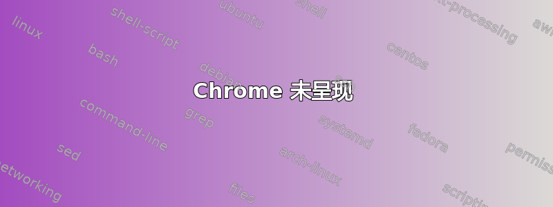 Chrome 未呈现