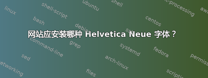 网站应安装哪种 Helvetica Neue 字体？