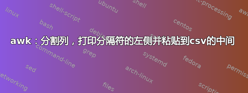 awk：分割列，打印分隔符的左侧并粘贴到csv的中间