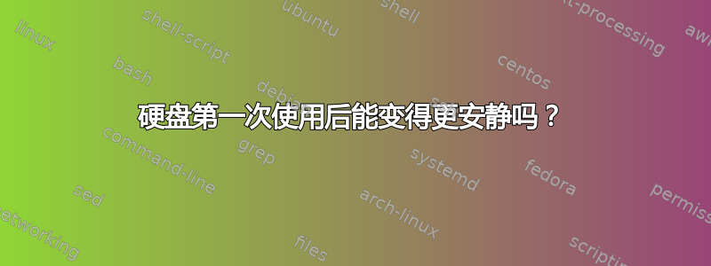 硬盘第一次使用后能变得更安静吗？