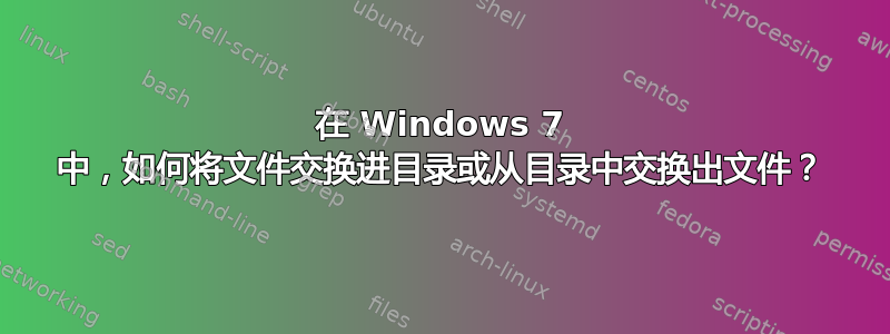 在 Windows 7 中，如何将文件交换进目录或从目录中交换出文件？