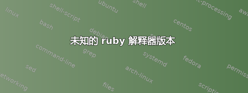 未知的 ruby​​ 解释器版本