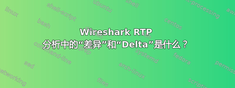 Wireshark RTP 分析中的“差异”和“Delta”是什么？