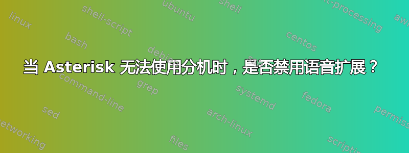 当 Asterisk 无法使用分机时，是否禁用语音扩展？