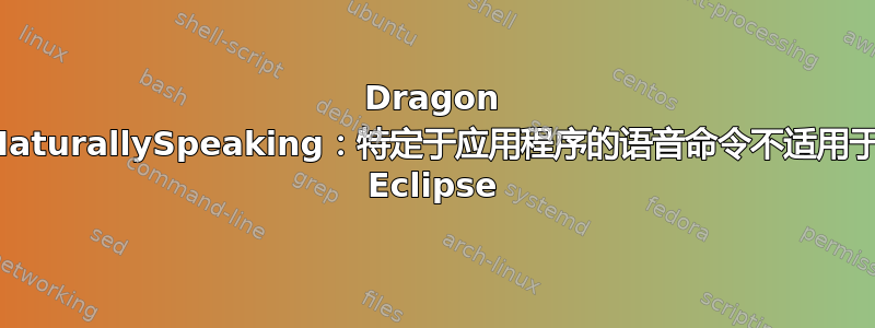 Dragon NaturallySpeaking：特定于应用程序的语音命令不适用于 Eclipse