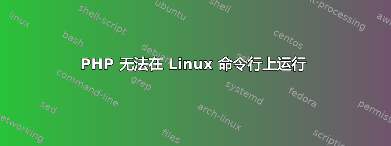 PHP 无法在 Linux 命令行上运行