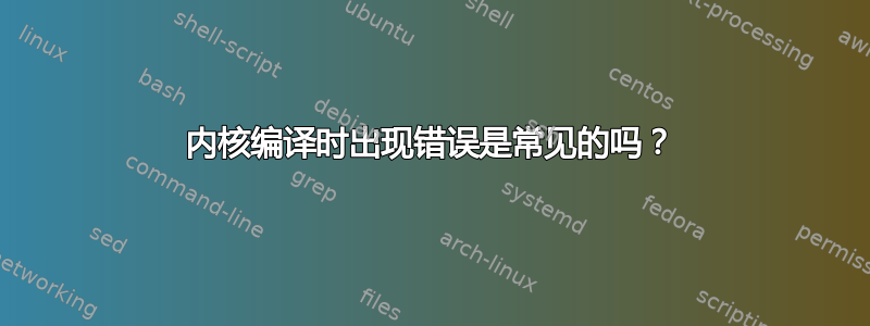 内核编译时出现错误是常见的吗？