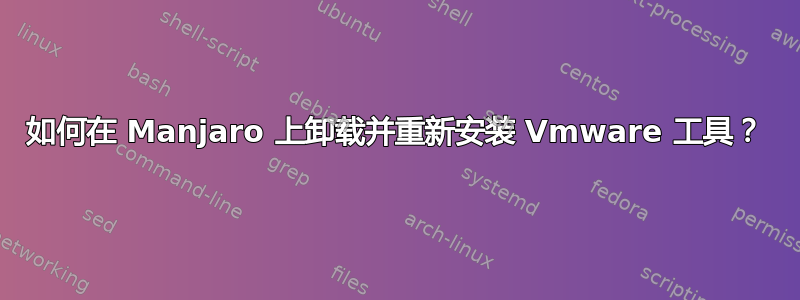 如何在 Manjaro 上卸载并重新安装 Vmware 工具？