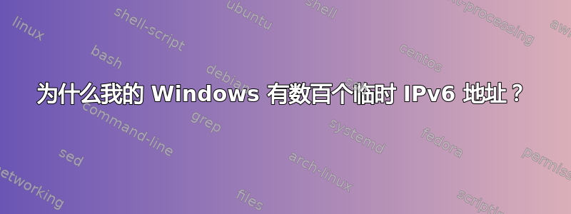 为什么我的 Windows 有数百个临时 IPv6 地址？