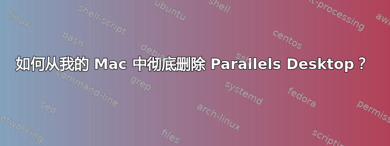 如何从我的 Mac 中彻底删除 Parallels Desktop？