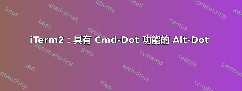 iTerm2：具有 Cmd-Dot 功能的 Alt-Dot