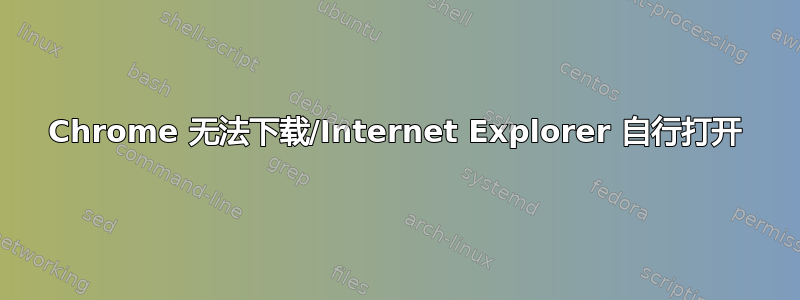 Chrome 无法下载/Internet Explorer 自行打开