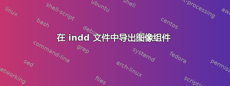 在 indd 文件中导出图像组件