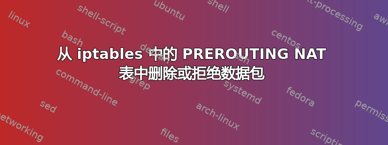 从 iptables 中的 PREROUTING NAT 表中删除或拒绝数据包