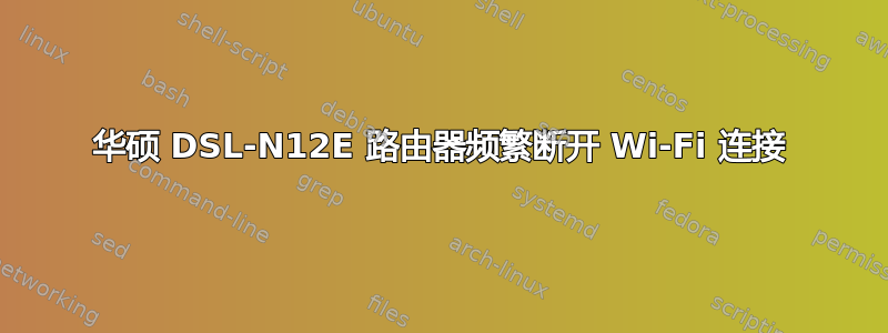 华硕 DSL-N12E 路由器频繁断开 Wi-Fi 连接