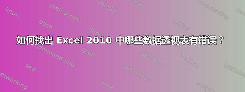 如何找出 Excel 2010 中哪些数据透视表有错误？