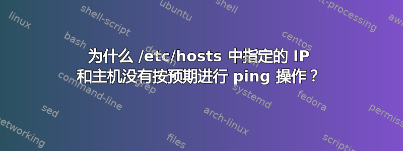 为什么 /etc/hosts 中指定的 IP 和主机没有按预期进行 ping 操作？