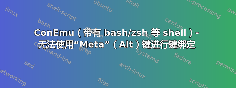 ConEmu（带有 bash/zsh 等 shell）- 无法使用“Meta”（Alt）键进行键绑定