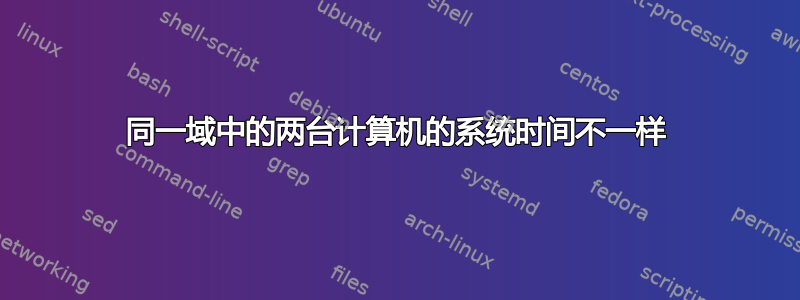 同一域中的两台计算机的系统时间不一样