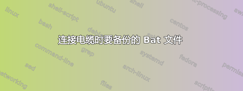 连接电缆时要备份的 Bat 文件