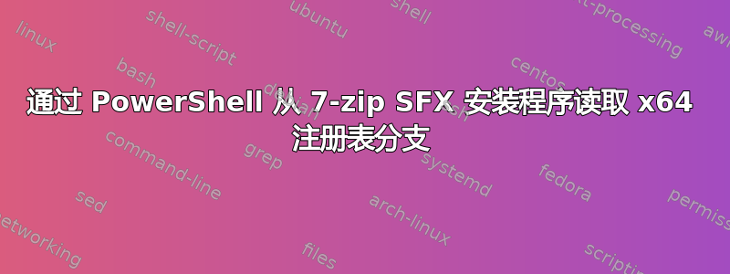 通过 PowerShell 从 7-zip SFX 安装程序读取 x64 注册表分支