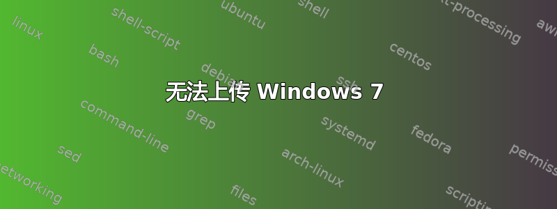 无法上传 Windows 7