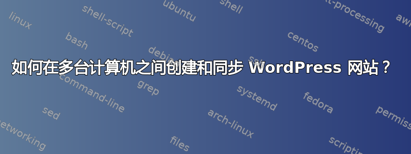 如何在多台计算机之间创建和同步 WordPress 网站？