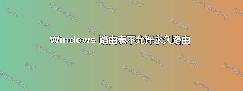 Windows 路由表不允许永久路由