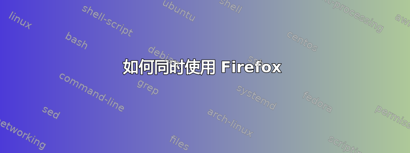 如何同时使用 Firefox