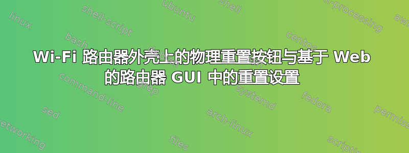 Wi-Fi 路由器外壳上的物理重置按钮与基于 Web 的路由器 GUI 中的重置设置