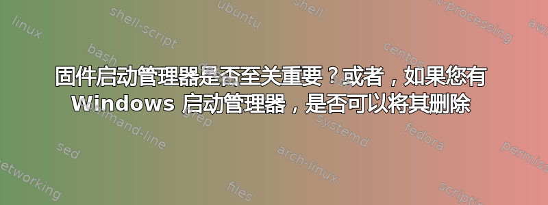 固件启动管理器是否至关重要？或者，如果您有 Windows 启动管理器，是否可以将其删除