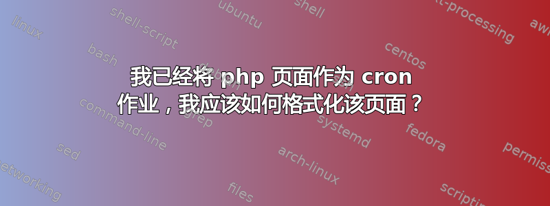 我已经将 php 页面作为 cron 作业，我应该如何格式化该页面？