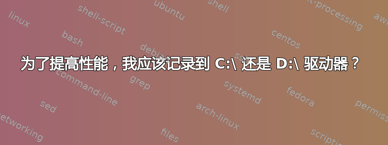 为了提高性能，我应该记录到 C:\ 还是 D:\ 驱动器？