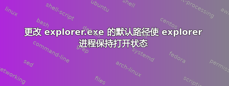 更改 explorer.exe 的默认路径使 explorer 进程保持打开状态