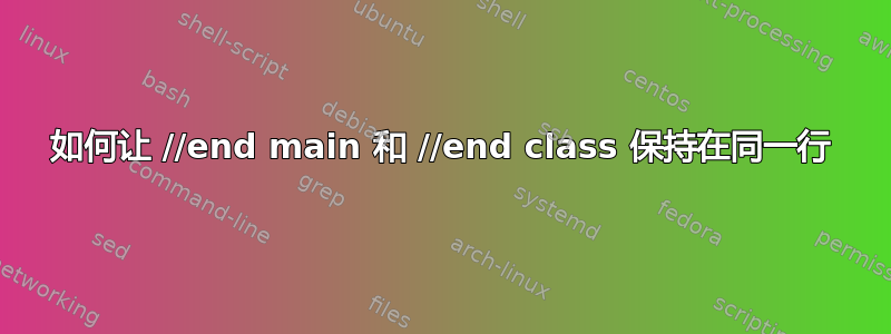 如何让 //end main 和 //end class 保持在同一行