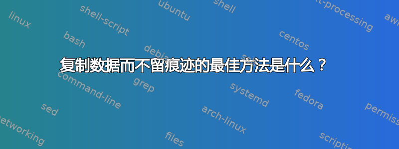 复制数据而不留痕迹的最佳方法是什么？ 