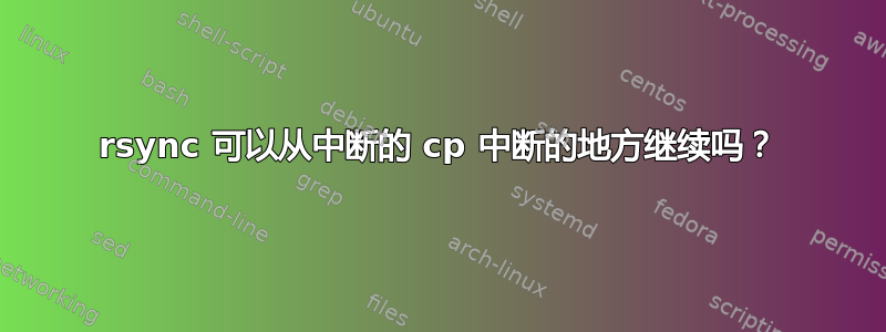 rsync 可以从中断的 cp 中断的地方继续吗？